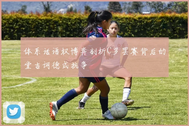 体系话语权博弈剖析C罗罢赛背后的堂吉诃德式抗争