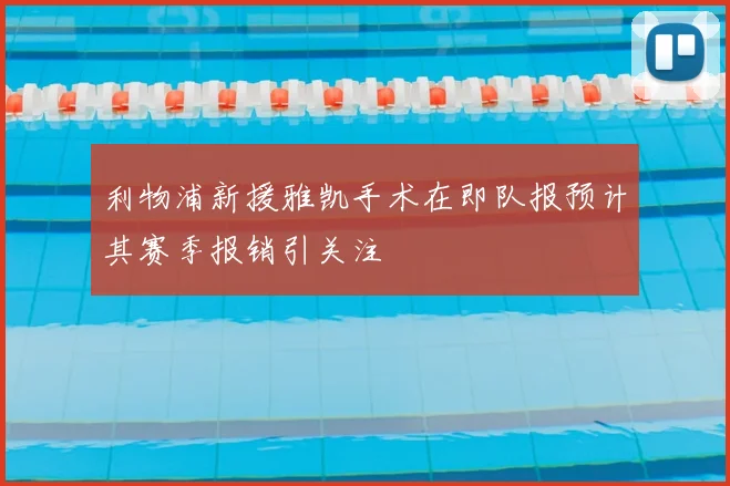 利物浦新援雅凯手术在即队报预计其赛季报销引关注