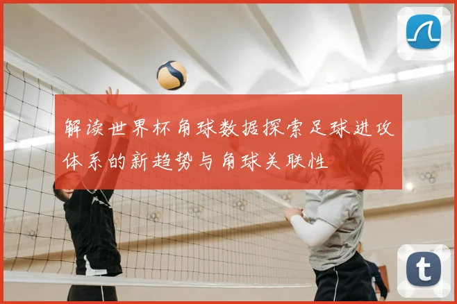 解读世界杯角球数据探索足球进攻体系的新趋势与角球关联性