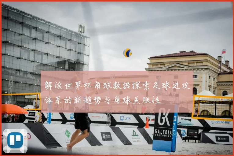 解读世界杯角球数据探索足球进攻体系的新趋势与角球关联性