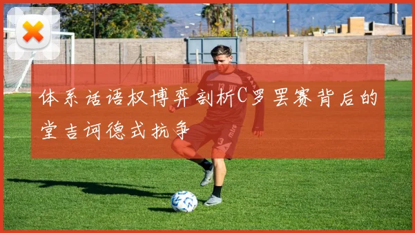 体系话语权博弈剖析C罗罢赛背后的堂吉诃德式抗争