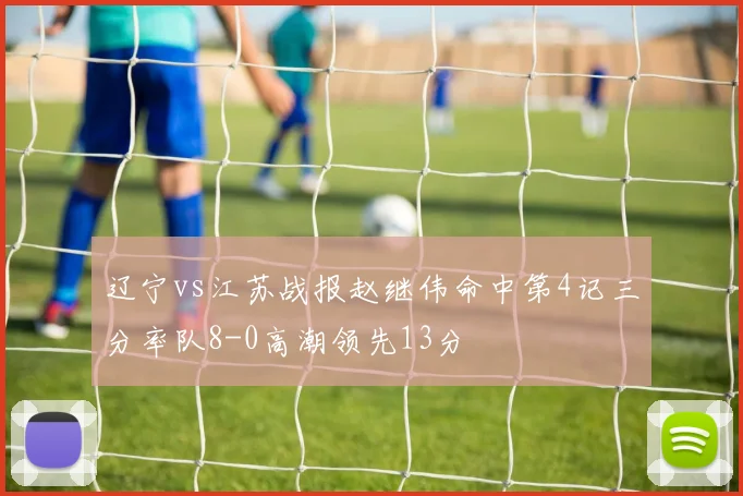 辽宁vs江苏战报赵继伟命中第4记三分率队8-0高潮领先13分
